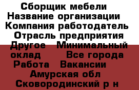 Сборщик мебели › Название организации ­ Компания-работодатель › Отрасль предприятия ­ Другое › Минимальный оклад ­ 1 - Все города Работа » Вакансии   . Амурская обл.,Сковородинский р-н